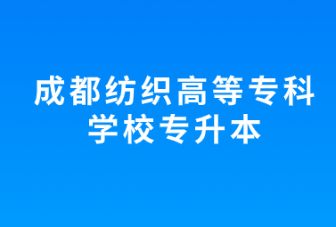 成都紡織高等?？茖W(xué)校專升本