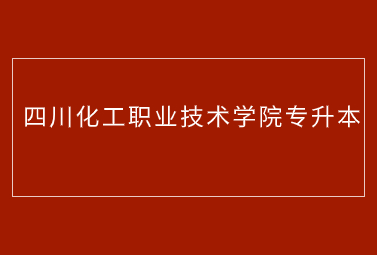 四川化工職業(yè)技術(shù)學(xué)院專升本