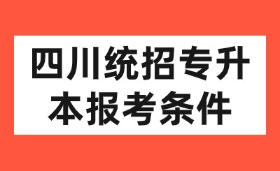 四川統(tǒng)招專升本報名條件