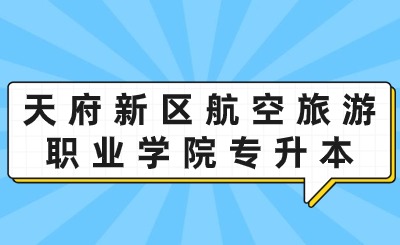 天府新區(qū)航空旅游職業(yè)學(xué)院專(zhuān)升本