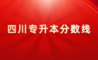 2024年四川專(zhuān)升本各院校錄取分?jǐn)?shù)線(xiàn)匯總表！