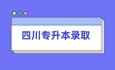 2024年四川專(zhuān)升本29所院校錄取通知書(shū)發(fā)放時(shí)間匯總!